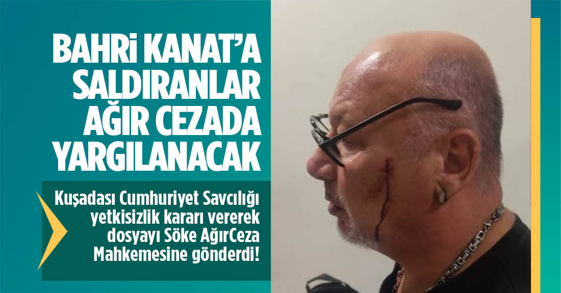 Bahri Kanat'a saldıranlar Ağır Cezada yargılanacak!..