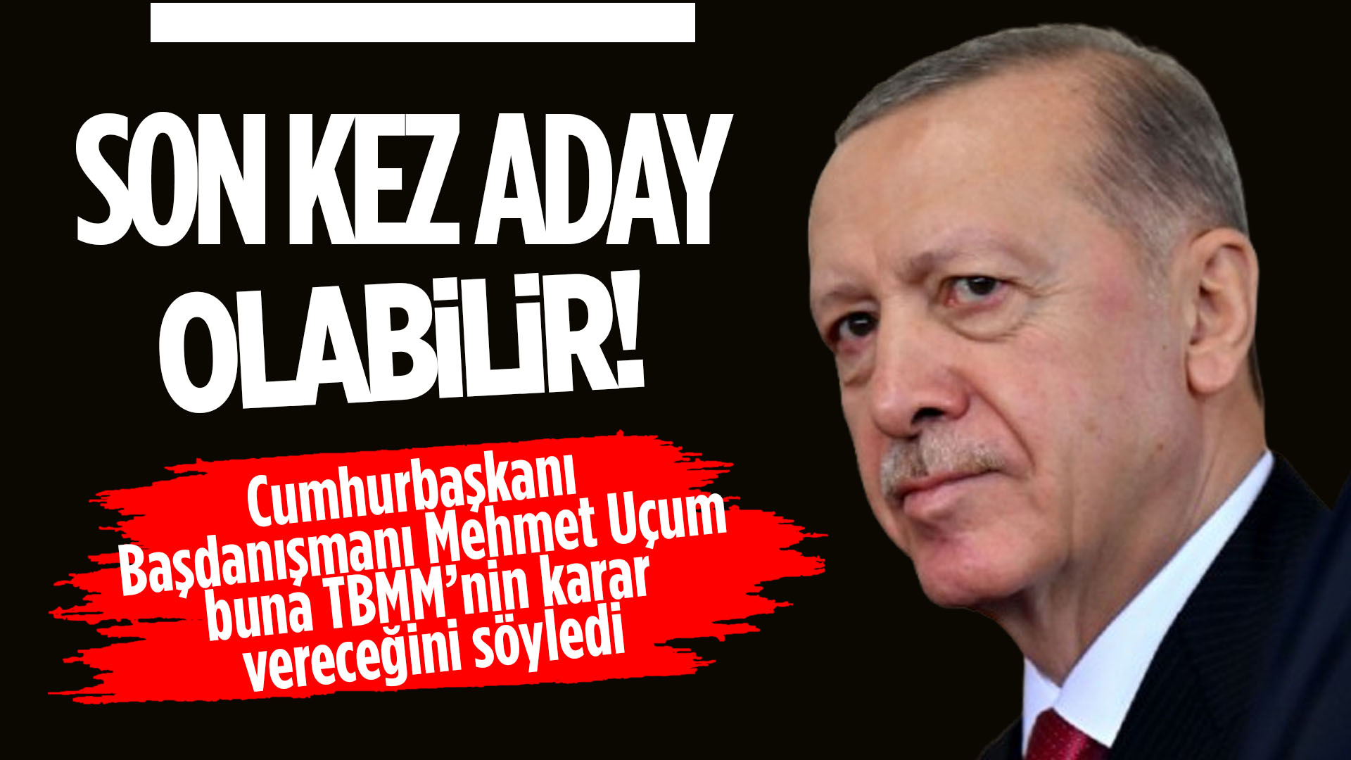 Cumhurbaşkanı Başdanışmanı Mehmet Uçum: Erdoğan son kez aday olabilir