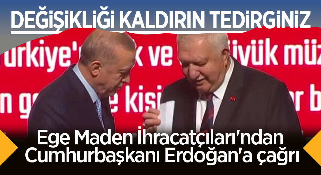 Ege Maden İhracatçıları'ndan Cumhurbaşkanı Erdoğan'a çağrı