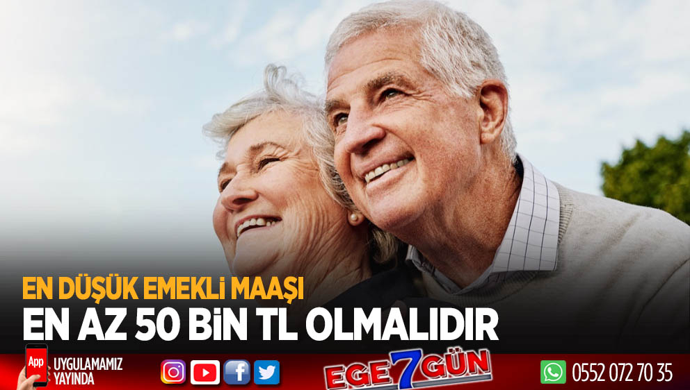 En düşük emekli maaşı 50  bin TL olması lazım!..